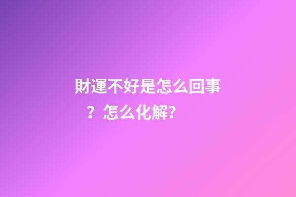 財運不好是怎么回事？怎么化解？